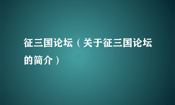 征三国论坛（关于征三国论坛的简介）