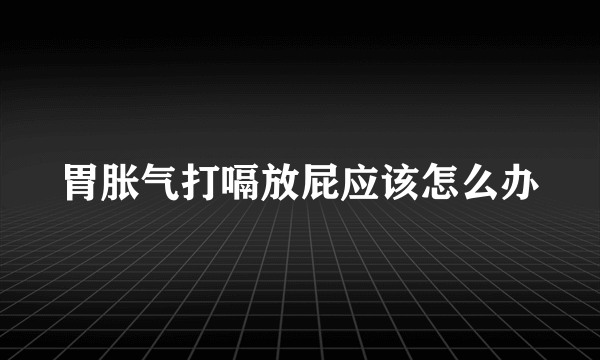 胃胀气打嗝放屁应该怎么办