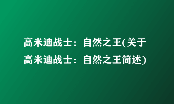 高米迪战士：自然之王(关于高米迪战士：自然之王简述)