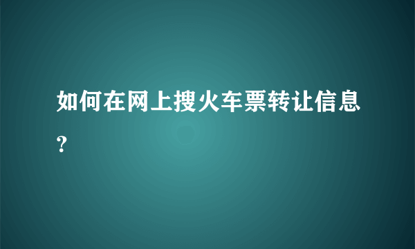 如何在网上搜火车票转让信息？