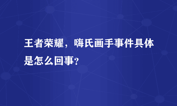 王者荣耀，嗨氏画手事件具体是怎么回事？