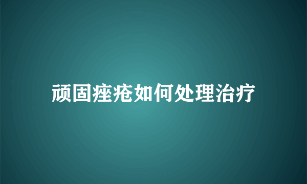 顽固痤疮如何处理治疗