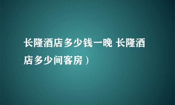 长隆酒店多少钱一晚 长隆酒店多少间客房）