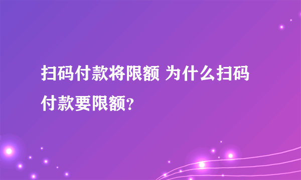 扫码付款将限额 为什么扫码付款要限额？