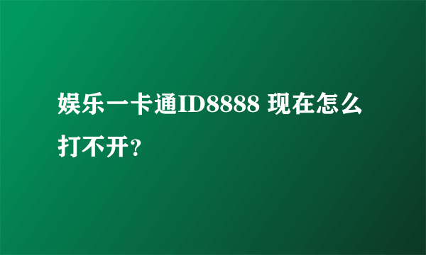 娱乐一卡通ID8888 现在怎么打不开？