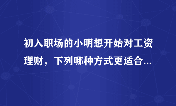 初入职场的小明想开始对工资理财，下列哪种方式更适合他_支付宝3月19日每日一题_飞外网