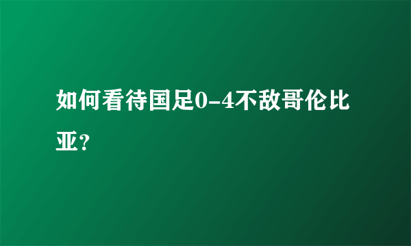 如何看待国足0-4不敌哥伦比亚？