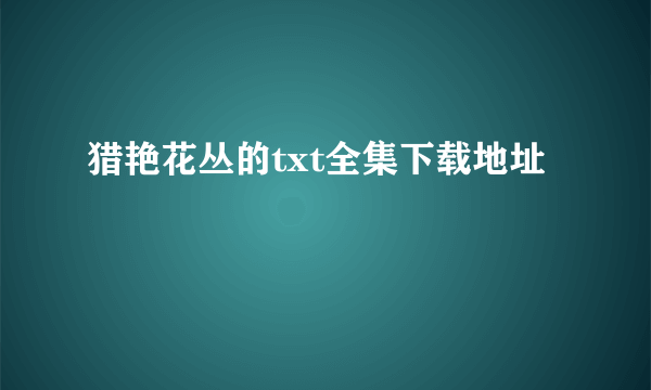 猎艳花丛的txt全集下载地址