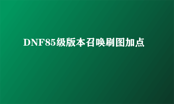 DNF85级版本召唤刷图加点