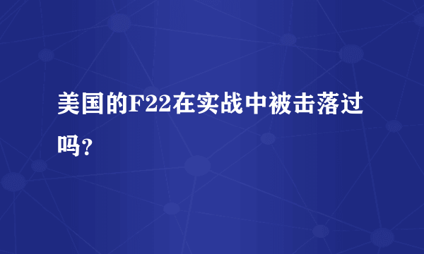 美国的F22在实战中被击落过吗？