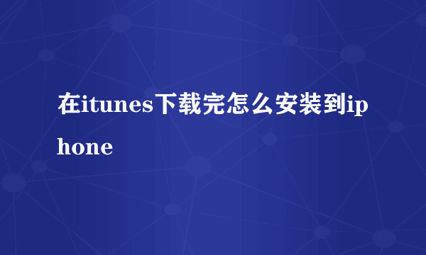 在itunes下载完怎么安装到iphone