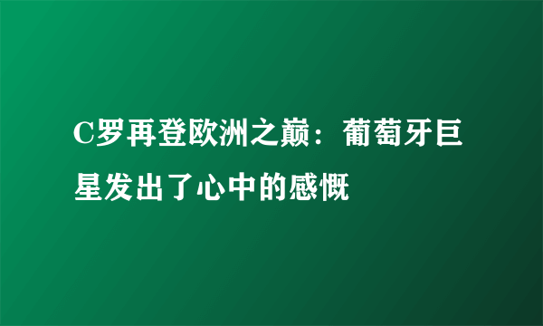 C罗再登欧洲之巅：葡萄牙巨星发出了心中的感慨