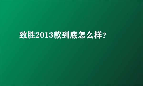 致胜2013款到底怎么样？