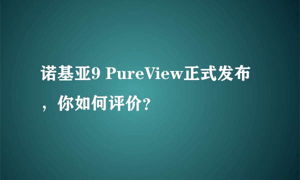 诺基亚9 PureView正式发布，你如何评价？