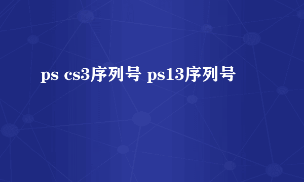 ps cs3序列号 ps13序列号