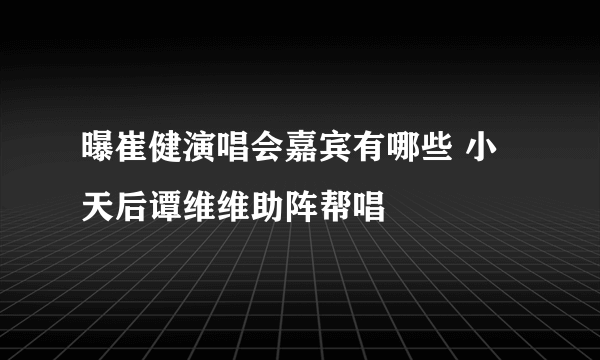 曝崔健演唱会嘉宾有哪些 小天后谭维维助阵帮唱