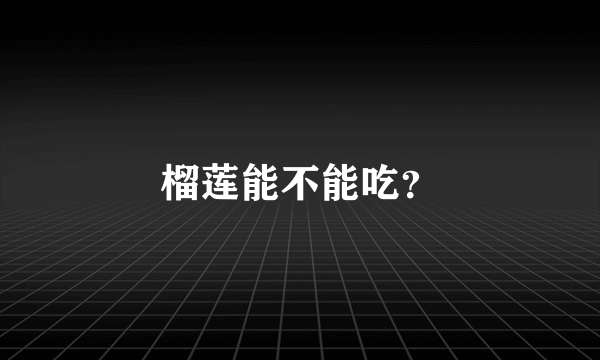 榴莲能不能吃？