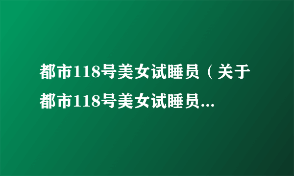 都市118号美女试睡员（关于都市118号美女试睡员的介绍）