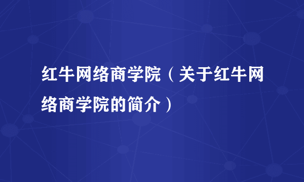 红牛网络商学院（关于红牛网络商学院的简介）