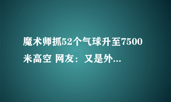 魔术师抓52个气球升至7500米高空 网友：又是外国人少系列