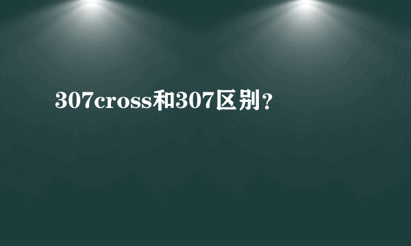 307cross和307区别？