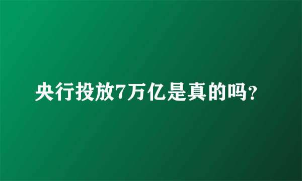 央行投放7万亿是真的吗？