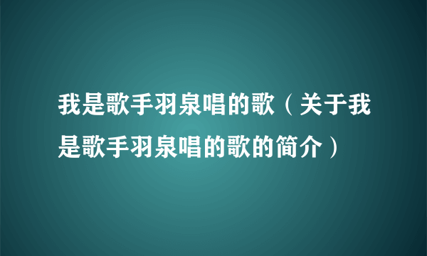 我是歌手羽泉唱的歌（关于我是歌手羽泉唱的歌的简介）