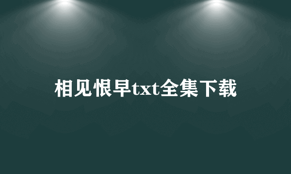 相见恨早txt全集下载