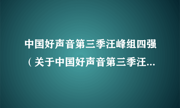 中国好声音第三季汪峰组四强（关于中国好声音第三季汪峰组四强的简介）