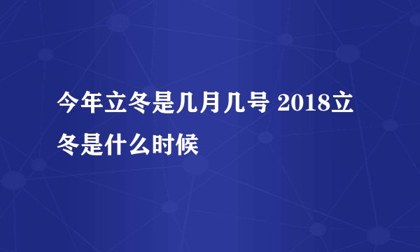 今年立冬是几月几号 2018立冬是什么时候