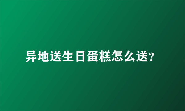 异地送生日蛋糕怎么送？