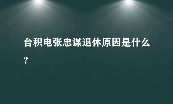 台积电张忠谋退休原因是什么？