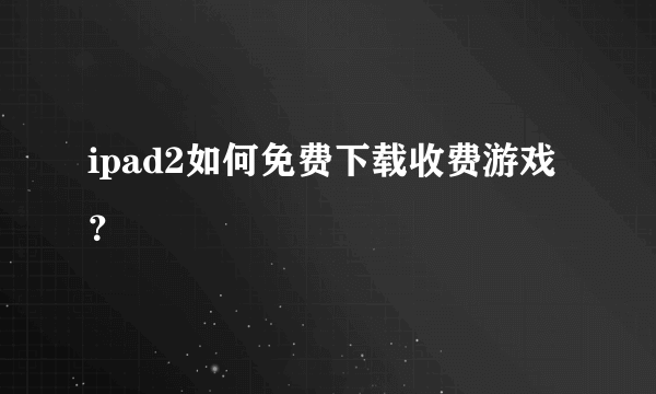 ipad2如何免费下载收费游戏？