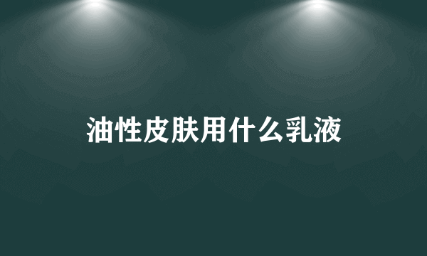 油性皮肤用什么乳液