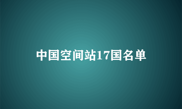 中国空间站17国名单