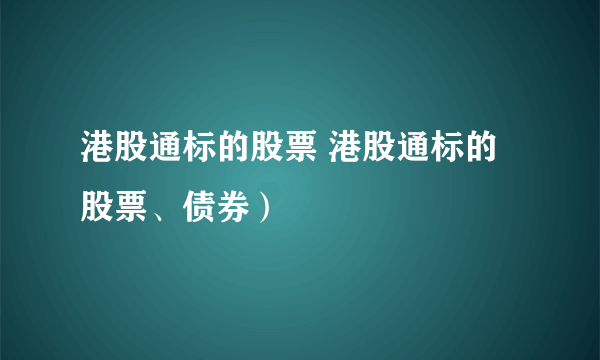 港股通标的股票 港股通标的股票、债券）