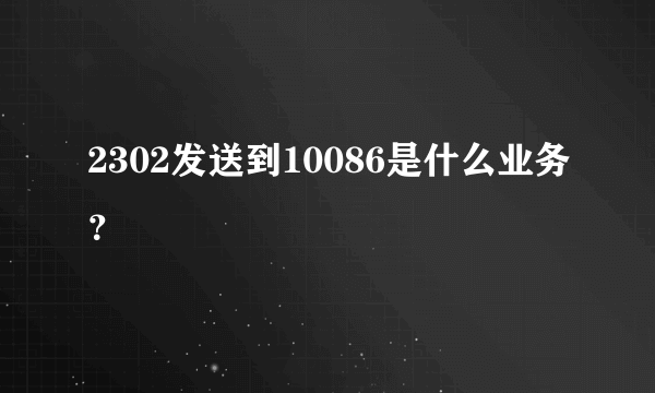 2302发送到10086是什么业务？