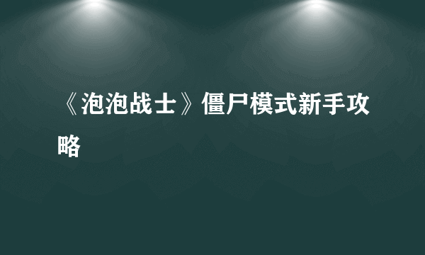 《泡泡战士》僵尸模式新手攻略