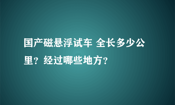 国产磁悬浮试车 全长多少公里？经过哪些地方？