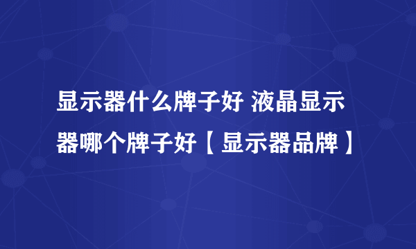 显示器什么牌子好 液晶显示器哪个牌子好【显示器品牌】