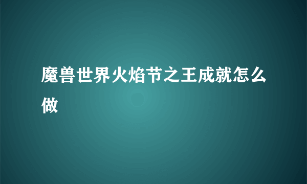 魔兽世界火焰节之王成就怎么做