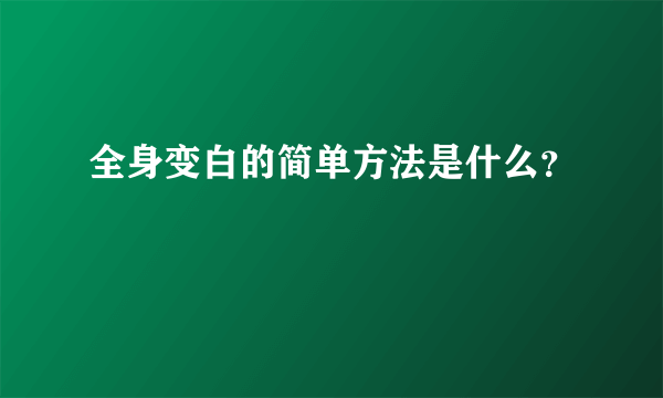 全身变白的简单方法是什么？