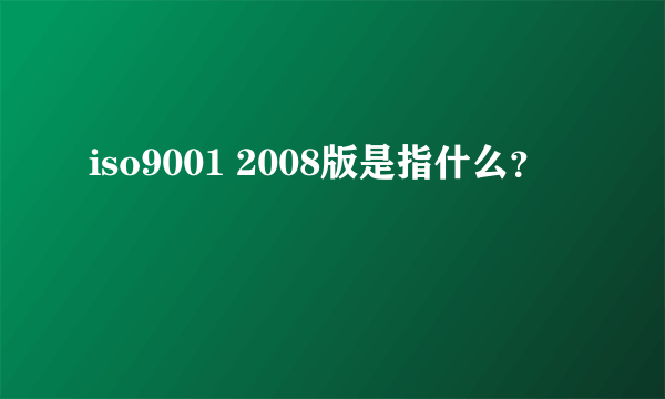 iso9001 2008版是指什么？