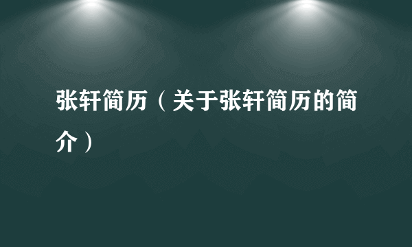 张轩简历（关于张轩简历的简介）