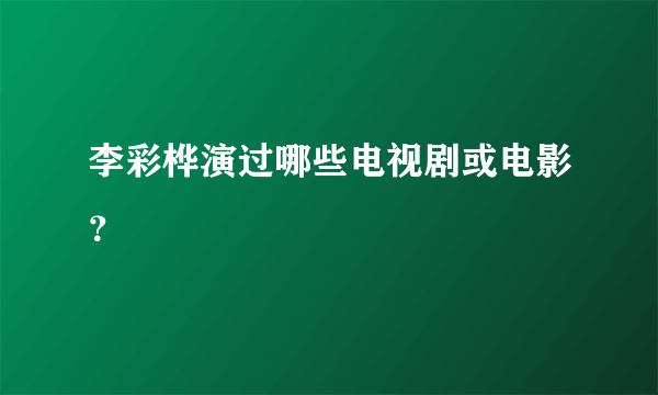 李彩桦演过哪些电视剧或电影？