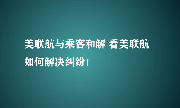 美联航与乘客和解 看美联航如何解决纠纷！