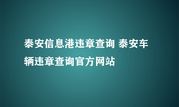 泰安信息港违章查询 泰安车辆违章查询官方网站