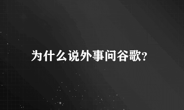 为什么说外事问谷歌？