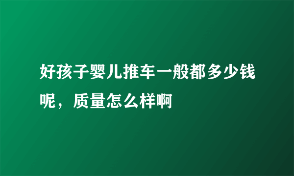 好孩子婴儿推车一般都多少钱呢，质量怎么样啊