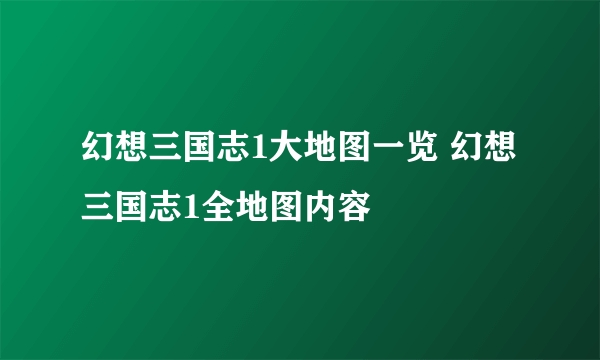 幻想三国志1大地图一览 幻想三国志1全地图内容